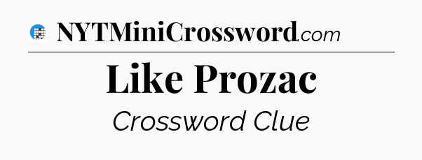 Like Prozac Crossword Clue