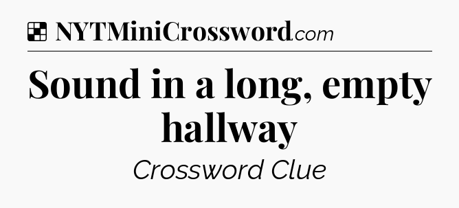 Solution: Sound in a long, empty hallway - NYT Crossword