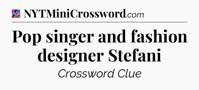 Pop singer and fashion designer Stefani Crossword Clue