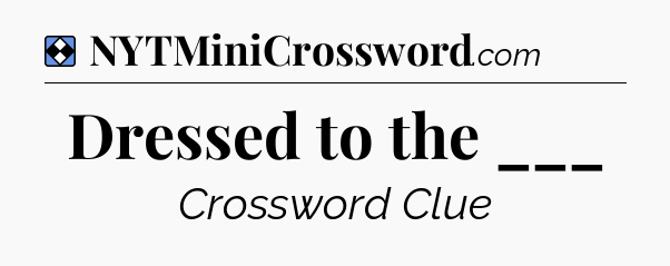 Solution: Dressed to the ___ - NYT Mini Crossword