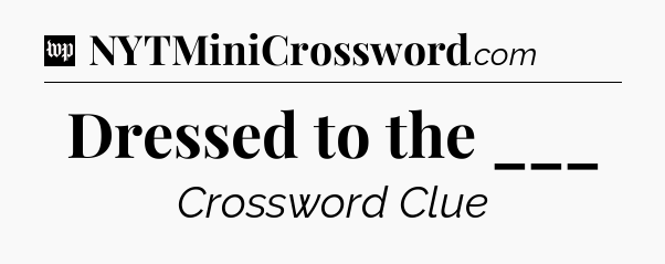 Dressed to the ___ Crossword Clue