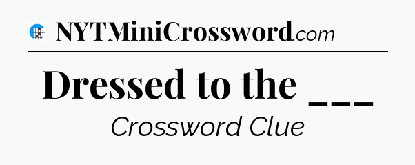 Dressed to the ___ Crossword Clue