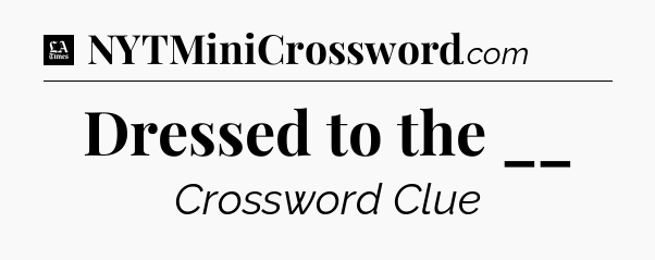 Dressed to the __ - LA Times Crossword