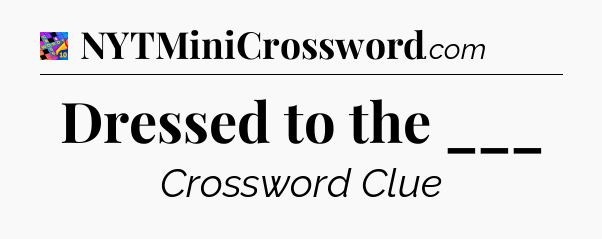 Dressed to the ___ Crossword Clue