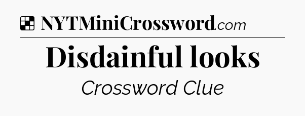 Solution: Disdainful looks - NYT Crossword