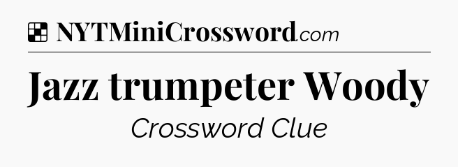 Solution: Jazz trumpeter Woody - NYT Crossword
