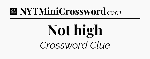 Not high - LA Times Crossword