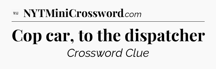 Cop car, to the dispatcher - WSJ Crossword