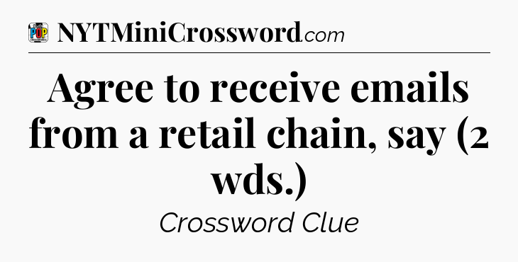 Agree to receive emails from a retail chain, say (2 wds.) Crossword Clue