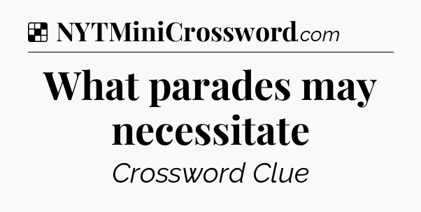 Solution: What parades may necessitate - NYT Crossword