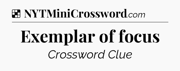 Solution: Exemplar of focus - NYT Crossword