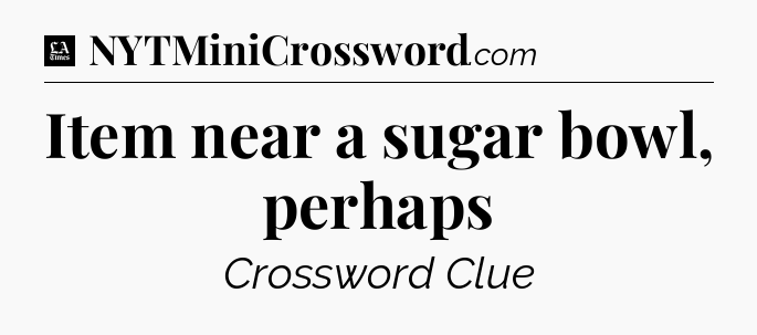 Item near a sugar bowl, perhaps - LA Times Crossword