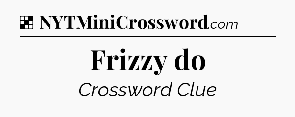 Solution: Frizzy do - NYT Crossword