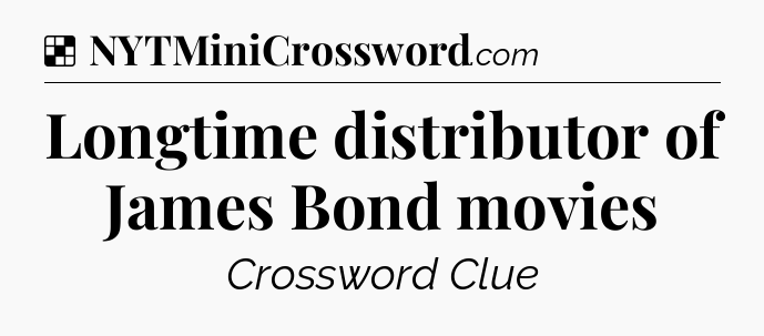 Solution: Longtime distributor of James Bond movies - NYT Crossword