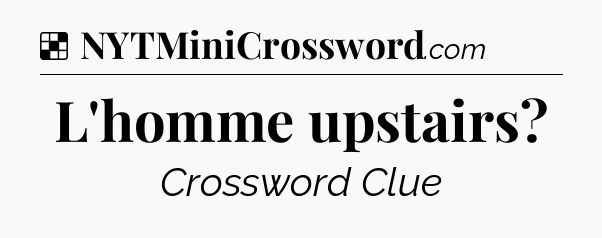 Solution: L'homme upstairs - NYT Crossword