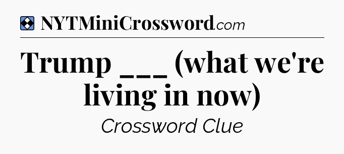 Solution: Trump ___ (what we're living in now) - NYT Mini Crossword