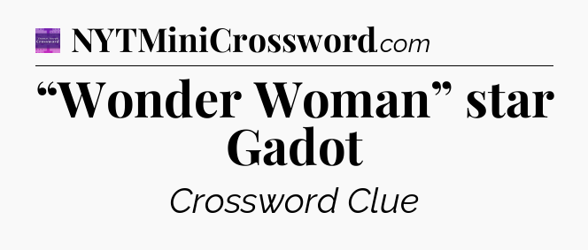 “Wonder Woman” star Gadot - Thomas Joseph Crossword