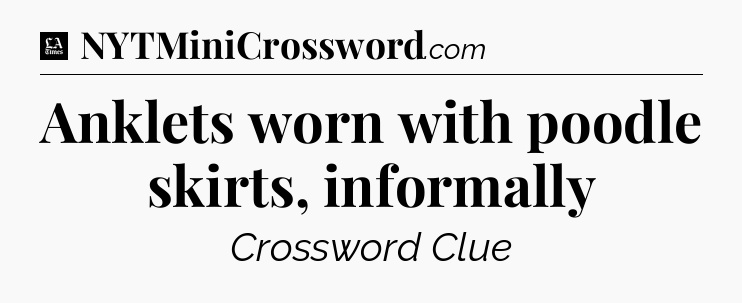 Anklets worn with poodle skirts, informally - LA Times Crossword