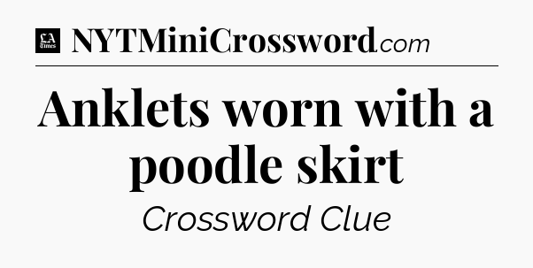 Anklets worn with a poodle skirt - LA Times Crossword