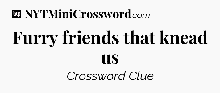 Furry friends that knead us Crossword Clue