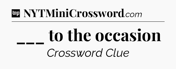 ___ to the occasion Crossword Clue