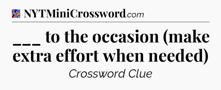 ___ to the occasion (make extra effort when needed) Crossword Clue