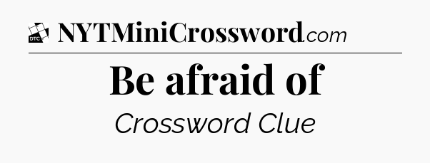 Be afraid of - Daily Themed Mini Crossword