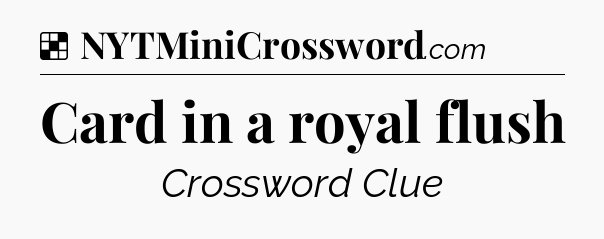 Solution: Card in a royal flush - NYT Crossword