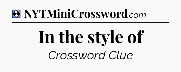 Solution: In the style of - NYT Mini Crossword