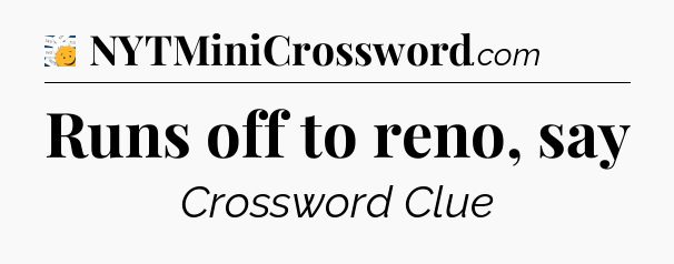 Runs off to reno, say - 7 Little Words