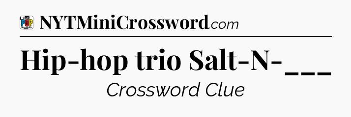Hip-hop trio Salt-N-___ Crossword Clue