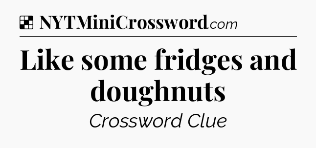 Solution: Like some fridges and doughnuts - NYT Crossword