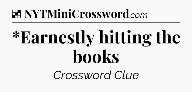 Solution: *Earnestly hitting the books - NYT Crossword
