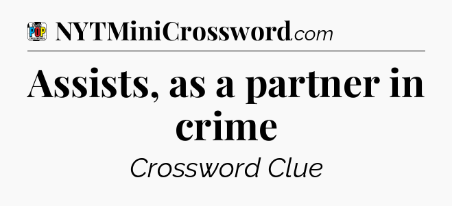 Assists, as a partner in crime Crossword Clue