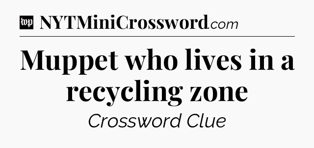 Muppet who lives in a recycling zone Crossword Clue