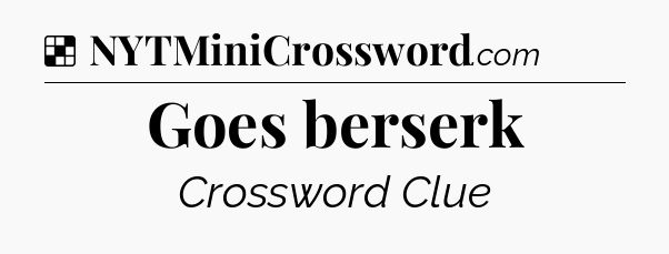 Solution: Goes berserk - NYT Crossword