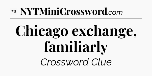 Chicago exchange, familiarly - WSJ Crossword