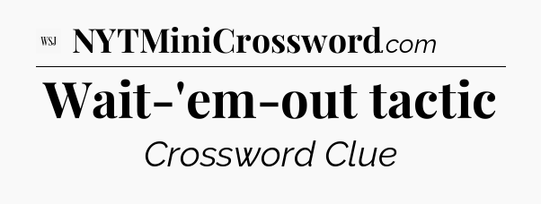 Wait-'em-out tactic - WSJ Crossword