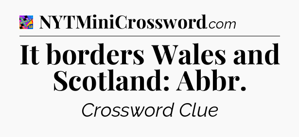 It borders Wales and Scotland: Abbr Crossword Clue