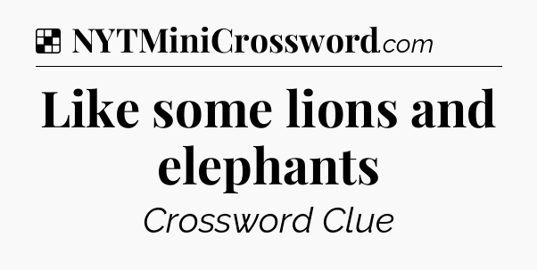 Solution: Like some lions and elephants - NYT Crossword