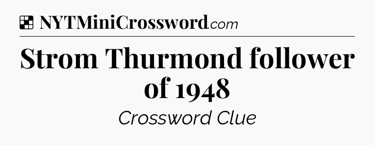 Solution: Strom Thurmond follower of 1948 - NYT Crossword