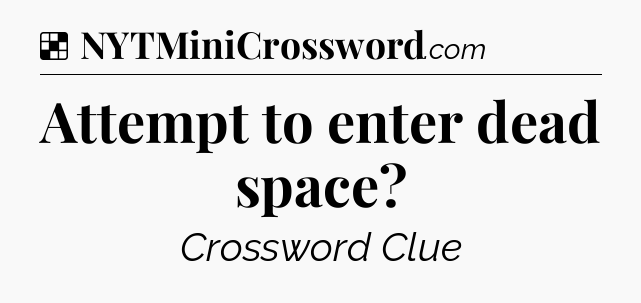 Solution: Attempt to enter dead space - NYT Crossword
