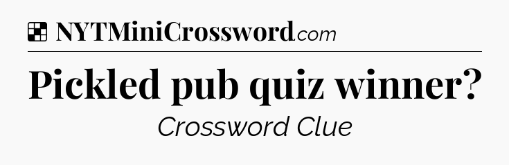 Solution: Pickled pub quiz winner - NYT Crossword