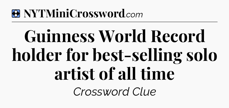 Solution: Guinness World Record holder for best-selling solo artist of all time - NYT Mini Crossword