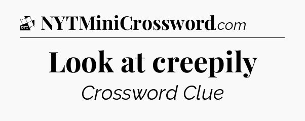 Look at creepily - Daily Themed Mini Crossword