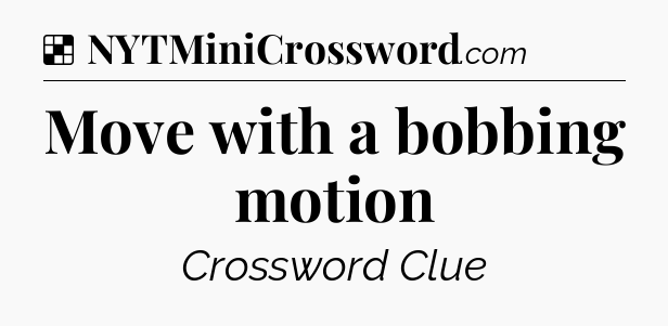 Solution: Move with a bobbing motion - NYT Crossword