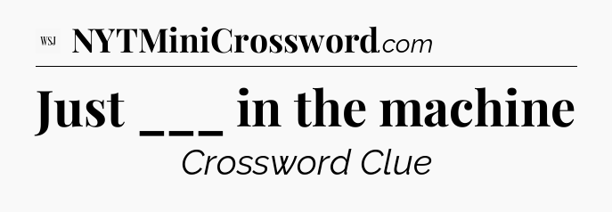 Just ___ in the machine - WSJ Crossword