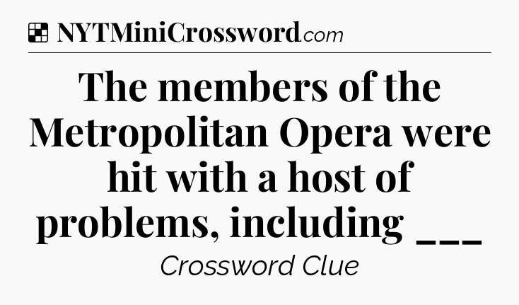 Solution: The members of the Metropolitan Opera were hit with a host of problems, including ___ - NYT Crossword