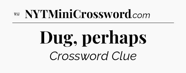 Dug, perhaps - WSJ Crossword