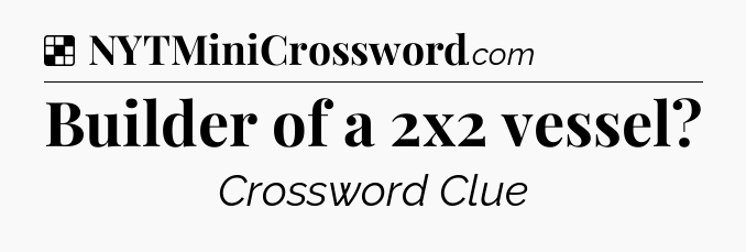 Solution: Builder of a 2x2 vessel - NYT Crossword